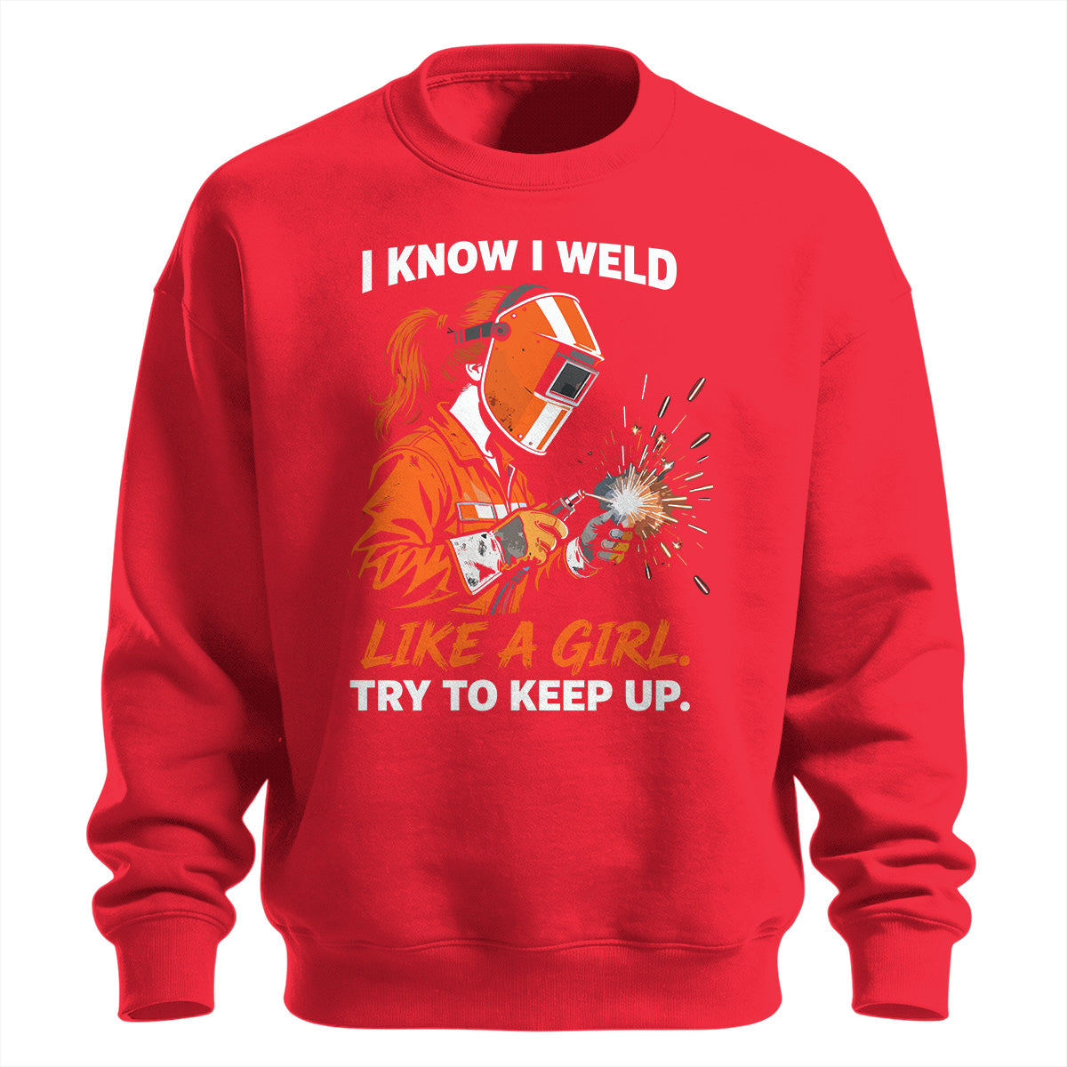 I Know I Weld Like a Girl Sweatshirt