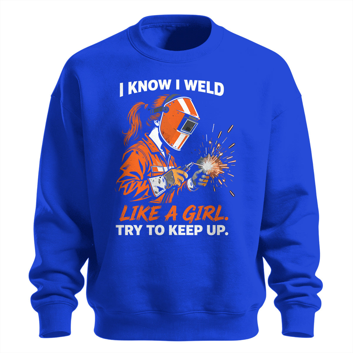 I Know I Weld Like a Girl Sweatshirt