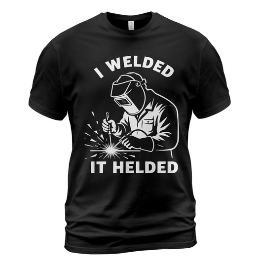 I Welded It Helded Welder T-Shirt