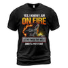 Yes I Know I Am On Fire T-Shirt